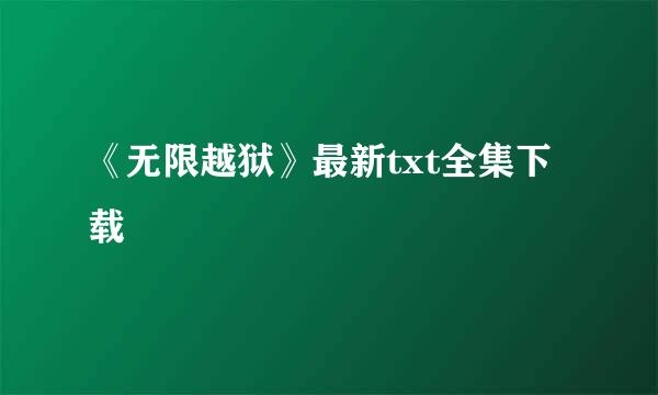 《无限越狱》最新txt全集下载