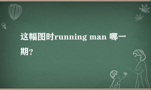 这幅图时running man 哪一期？