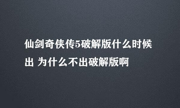 仙剑奇侠传5破解版什么时候出 为什么不出破解版啊