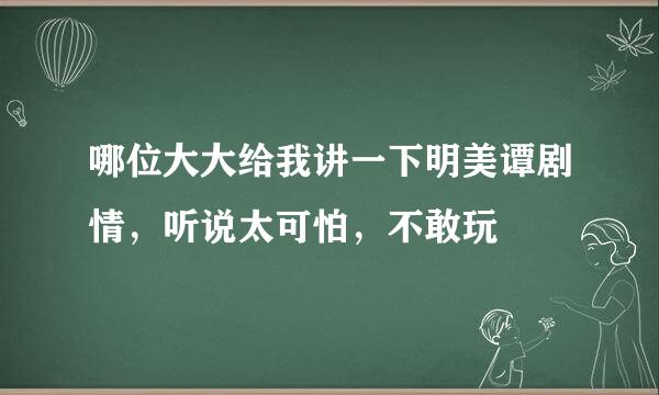 哪位大大给我讲一下明美谭剧情，听说太可怕，不敢玩