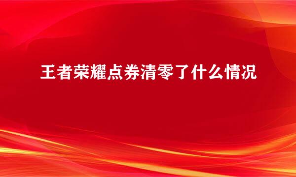 王者荣耀点券清零了什么情况