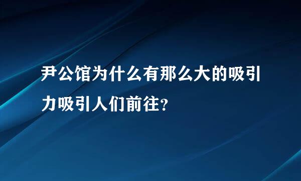 尹公馆为什么有那么大的吸引力吸引人们前往？