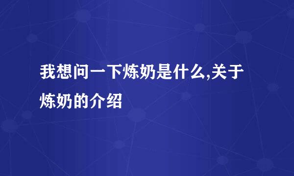 我想问一下炼奶是什么,关于炼奶的介绍