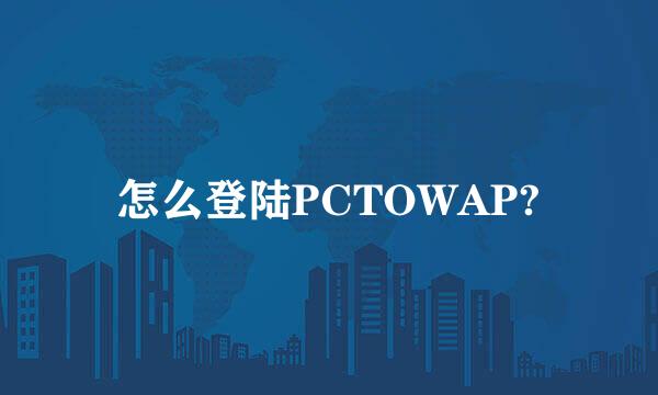 怎么登陆PCTOWAP?