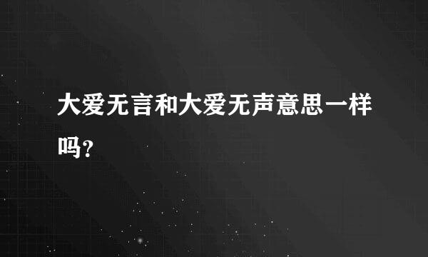 大爱无言和大爱无声意思一样吗？