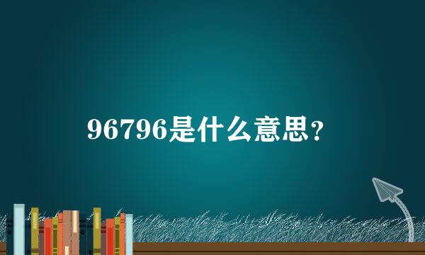 96796是什么意思？