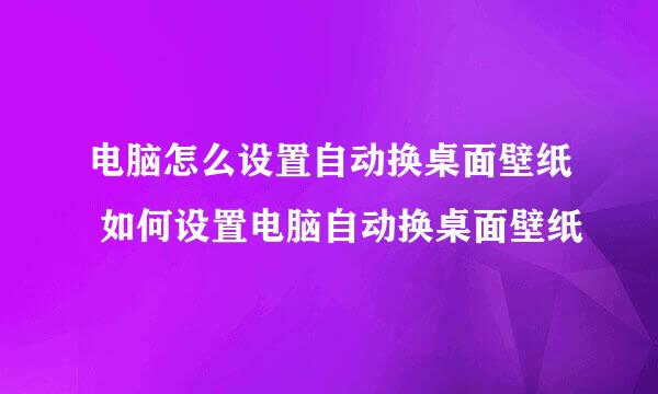 电脑怎么设置自动换桌面壁纸 如何设置电脑自动换桌面壁纸