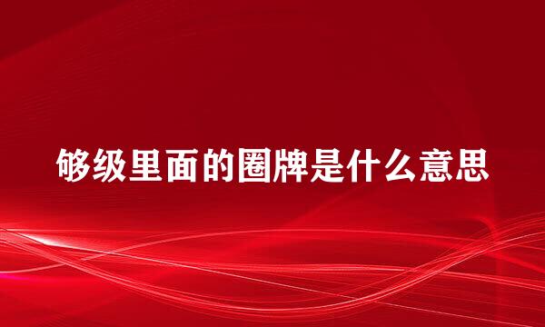 够级里面的圈牌是什么意思