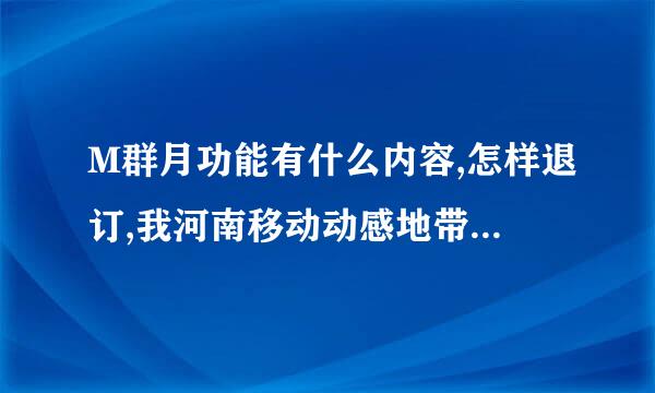 M群月功能有什么内容,怎样退订,我河南移动动感地带 M群月功能有什么内容,怎样退订