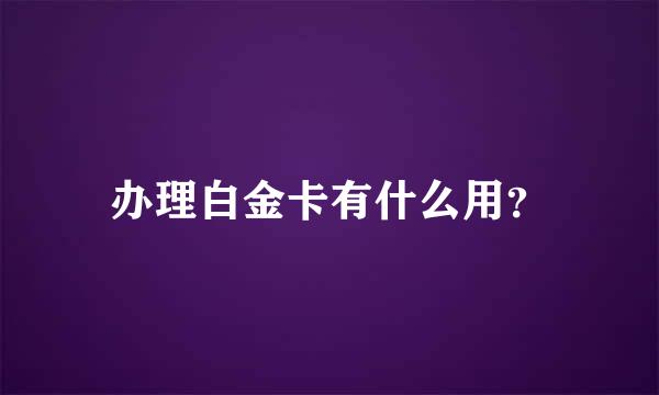 办理白金卡有什么用？