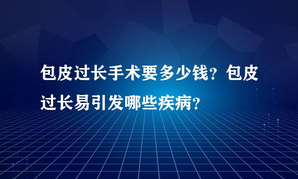 包皮过长手术要多少钱？包皮过长易引发哪些疾病？