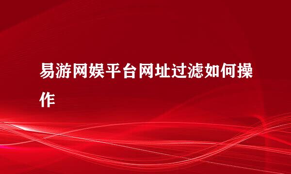 易游网娱平台网址过滤如何操作