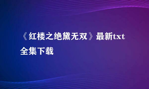 《红楼之绝黛无双》最新txt全集下载