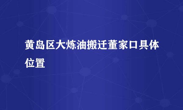 黄岛区大炼油搬迁董家口具体位置