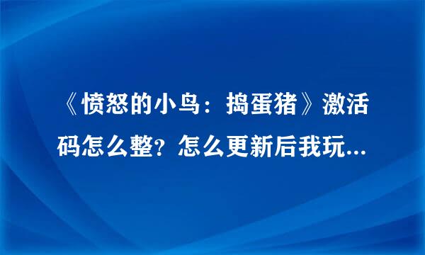 《愤怒的小鸟：捣蛋猪》激活码怎么整？怎么更新后我玩过的都锁了？有没有破解补丁？谢谢了！