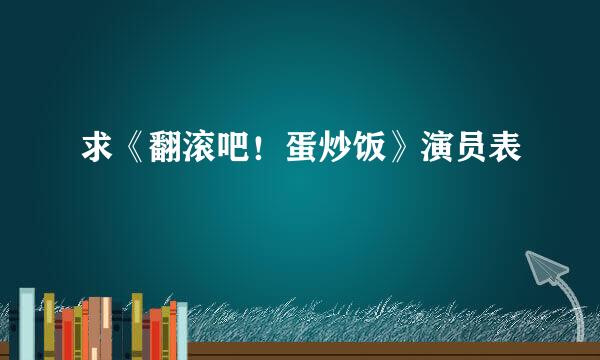 求《翻滚吧！蛋炒饭》演员表