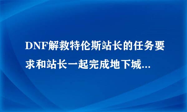 DNF解救特伦斯站长的任务要求和站长一起完成地下城怎么做a?