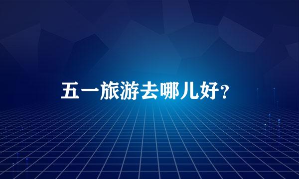 五一旅游去哪儿好？