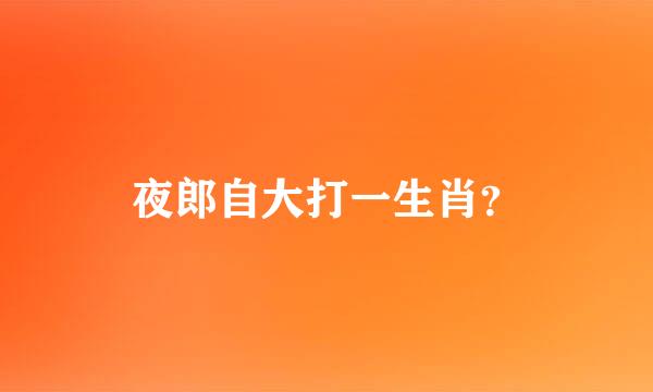 夜郎自大打一生肖？