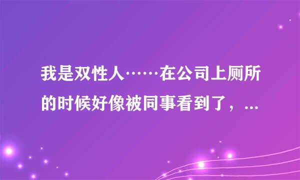 我是双性人……在公司上厕所的时候好像被同事看到了，他对我有深意的笑了笑，我有点害怕怎么办……。