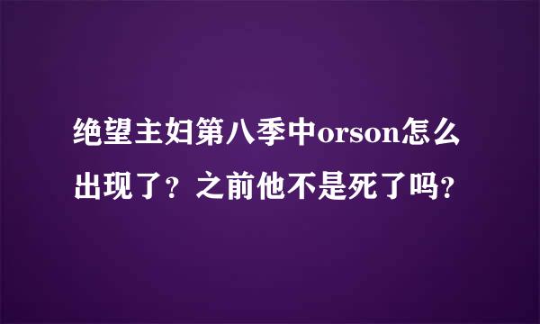 绝望主妇第八季中orson怎么出现了？之前他不是死了吗？