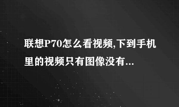 联想P70怎么看视频,下到手机里的视频只有图像没有声音，求高手指点