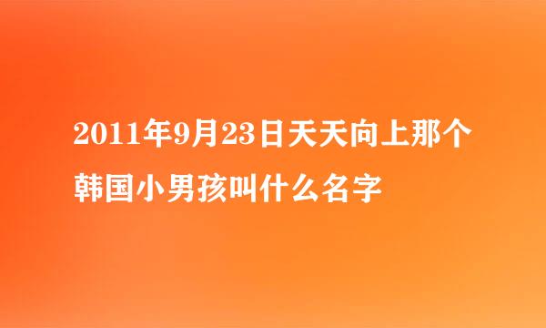 2011年9月23日天天向上那个韩国小男孩叫什么名字