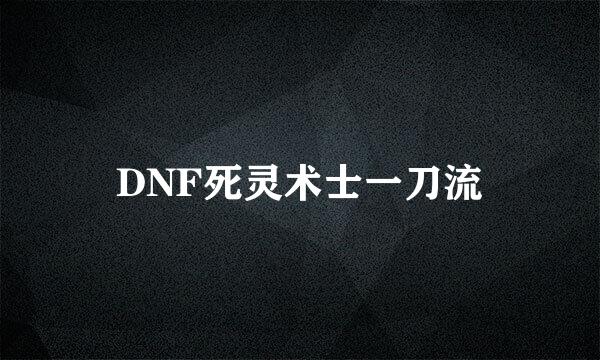 DNF死灵术士一刀流