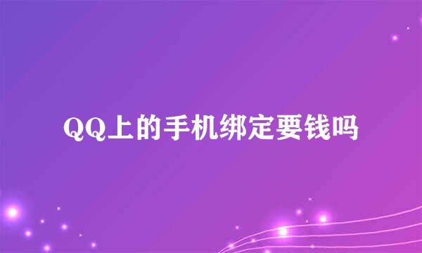 QQ上的手机绑定要钱吗