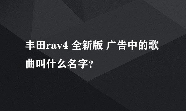 丰田rav4 全新版 广告中的歌曲叫什么名字？