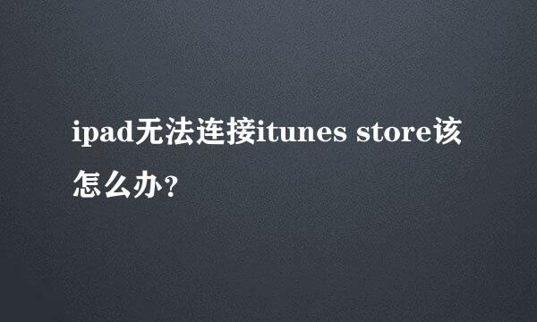 ipad无法连接itunes store该怎么办？