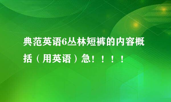 典范英语6丛林短裤的内容概括（用英语）急！！！！