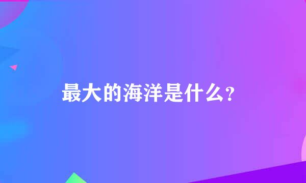 最大的海洋是什么？