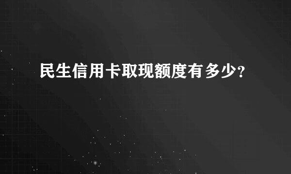 民生信用卡取现额度有多少？