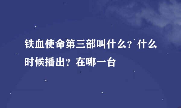 铁血使命第三部叫什么？什么时候播出？在哪一台