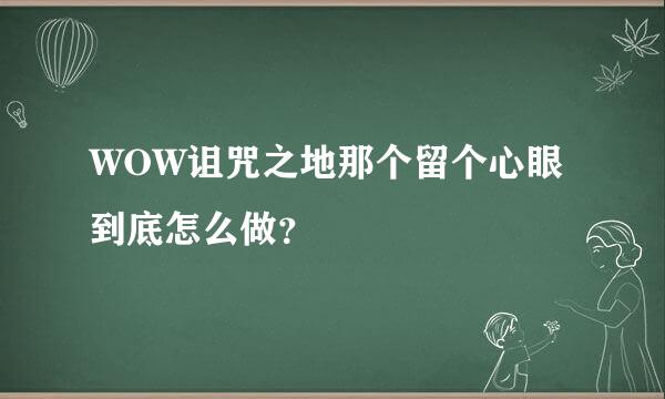 WOW诅咒之地那个留个心眼到底怎么做？