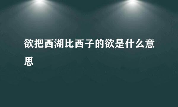 欲把西湖比西子的欲是什么意思