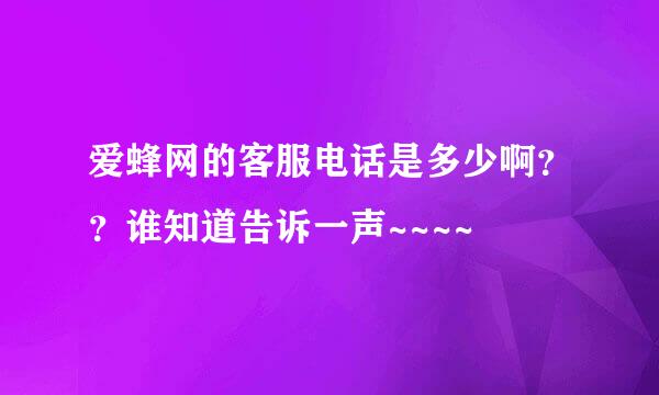 爱蜂网的客服电话是多少啊？？谁知道告诉一声~~~~