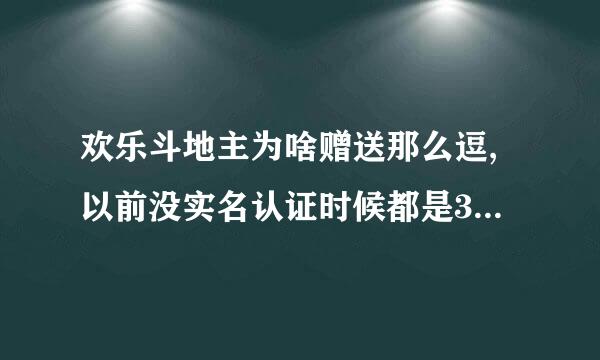 欢乐斗地主为啥赠送那么逗,以前没实名认证时候都是3000豆现在很多豆,收费吗？