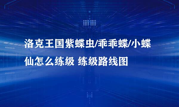 洛克王国紫蝶虫/乖乖蝶/小蝶仙怎么练级 练级路线图