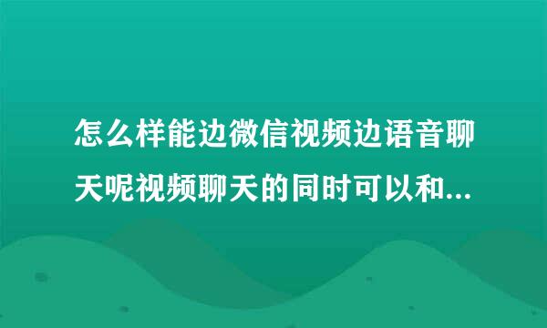 怎么样能边微信视频边语音聊天呢视频聊天的同时可以和别人正常聊天吗？