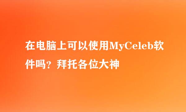 在电脑上可以使用MyCeleb软件吗？拜托各位大神