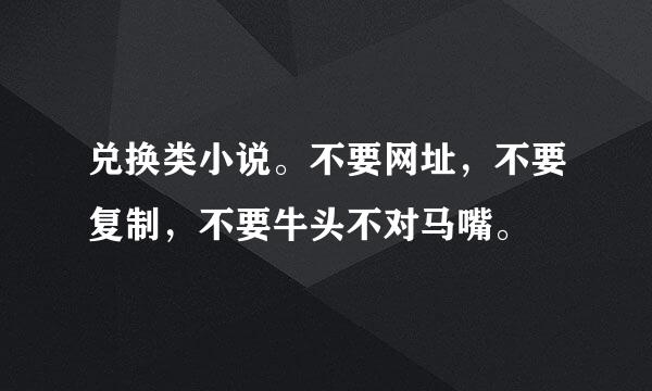 兑换类小说。不要网址，不要复制，不要牛头不对马嘴。