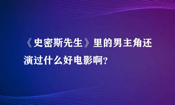 《史密斯先生》里的男主角还演过什么好电影啊？