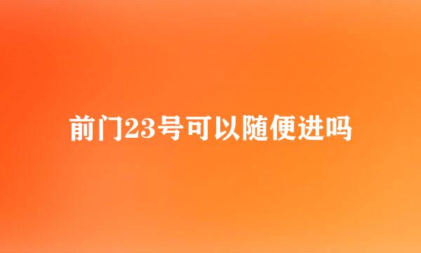 前门23号可以随便进吗