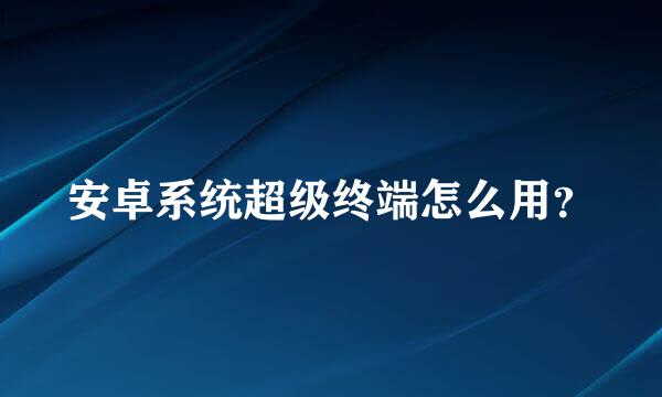 安卓系统超级终端怎么用？