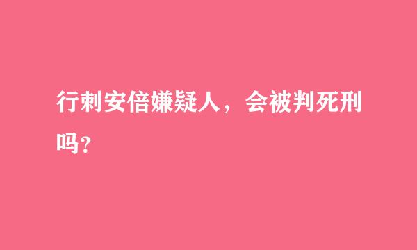 行刺安倍嫌疑人，会被判死刑吗？