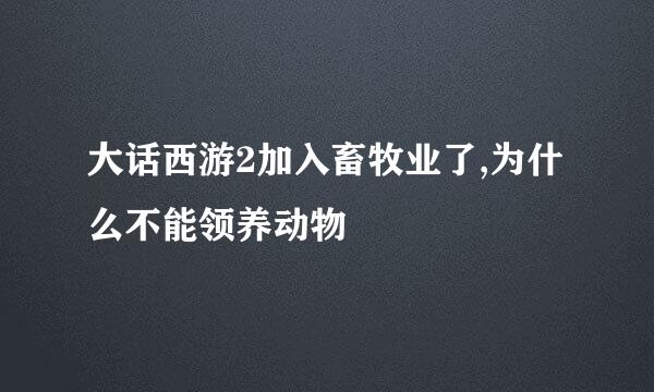 大话西游2加入畜牧业了,为什么不能领养动物