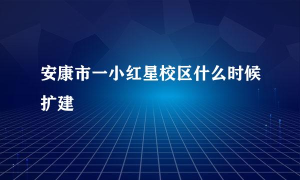 安康市一小红星校区什么时候扩建