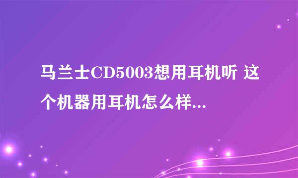 马兰士CD5003想用耳机听 这个机器用耳机怎么样？像森海HD600这类大阻抗的耳机需要功放吗？